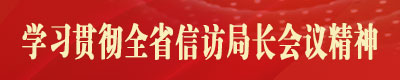 学习贯彻全省信访局长会议精神